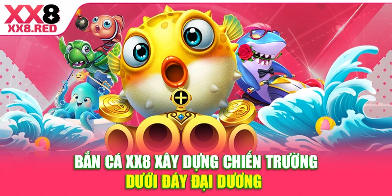 Bắn cá XX8 xây dựng chiến trường dưới đáy đại dương